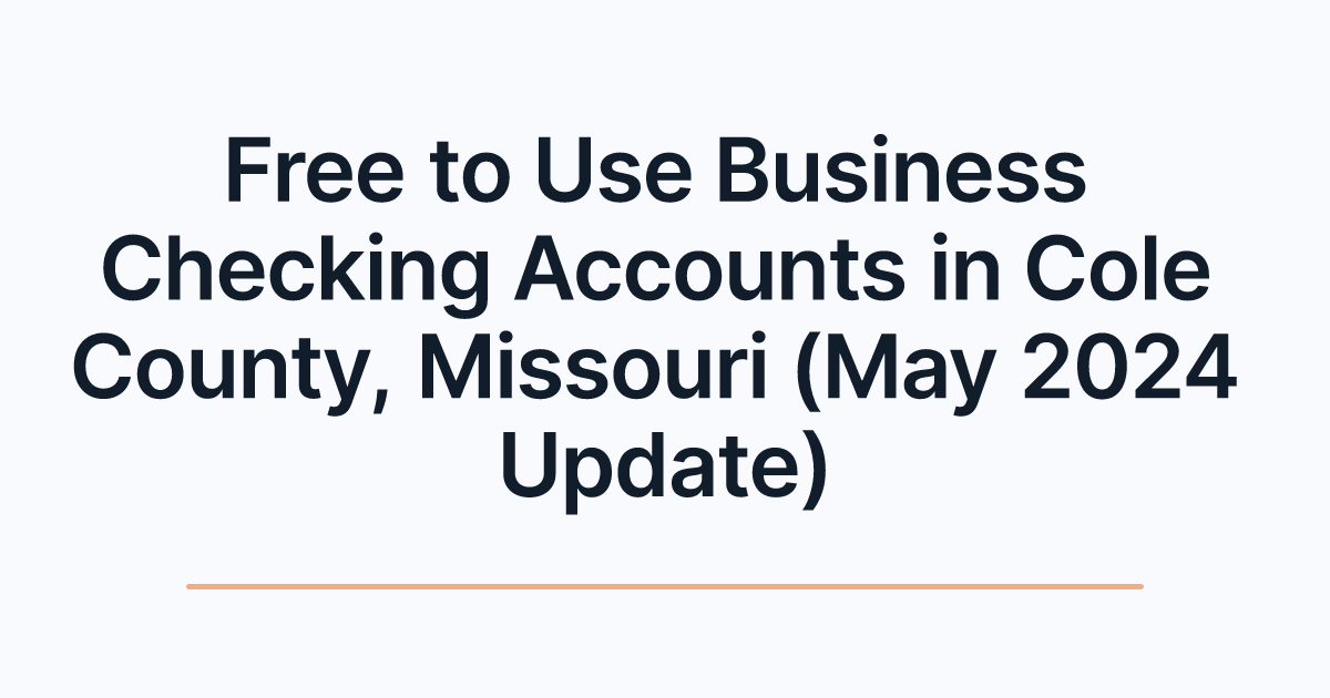 Free to Use Business Checking Accounts in Cole County, Missouri (May 2024 Update)